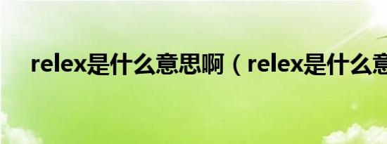 relex是什么意思啊（relex是什么意思）