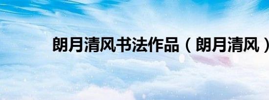朗月清风书法作品（朗月清风）