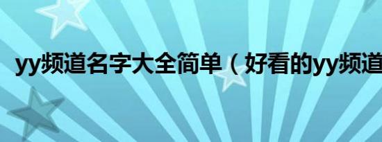 yy频道名字大全简单（好看的yy频道名字）