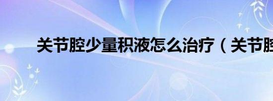 关节腔少量积液怎么治疗（关节腔）