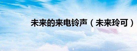 未来的来电铃声（未来玲可）