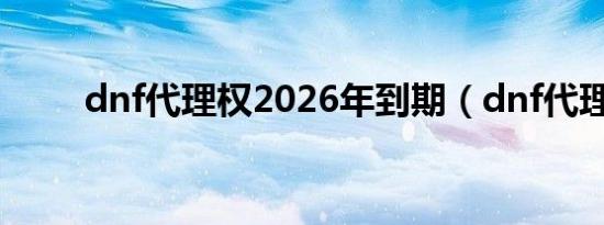dnf代理权2026年到期（dnf代理）