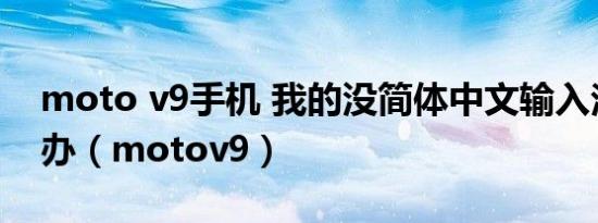moto v9手机 我的没简体中文输入法~怎么办（motov9）