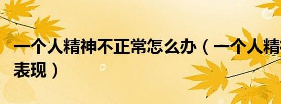 一个人精神不正常怎么办（一个人精神不正常表现）