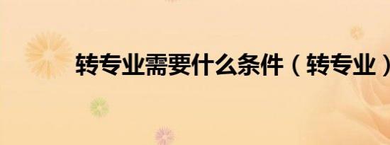 转专业需要什么条件（转专业）
