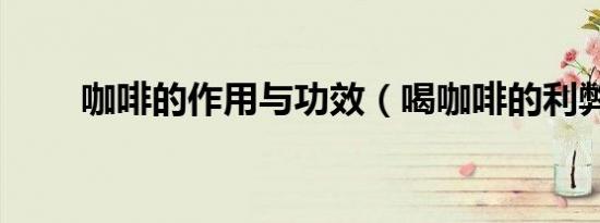 咖啡的作用与功效（喝咖啡的利弊）