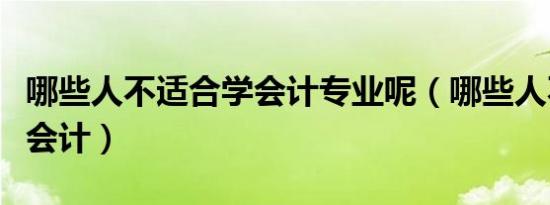 哪些人不适合学会计专业呢（哪些人不适合学会计）