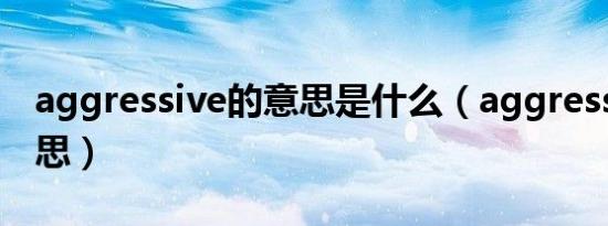 aggressive的意思是什么（aggressive的意思）