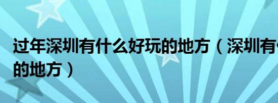 过年深圳有什么好玩的地方（深圳有什么好玩的地方）