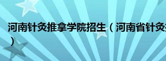 河南针灸推拿学院招生（河南省针灸推拿学院）