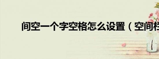 间空一个字空格怎么设置（空间栏）