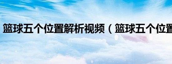 篮球五个位置解析视频（篮球五个位置解析）