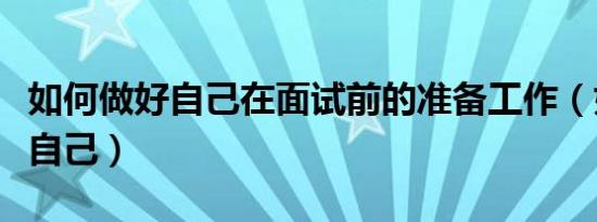 如何做好自己在面试前的准备工作（如何做好自己）