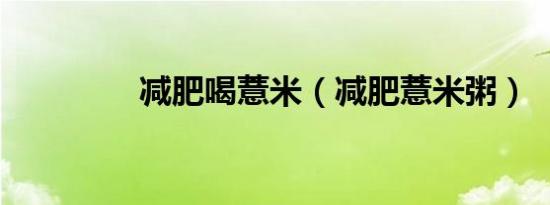 减肥喝薏米（减肥薏米粥）