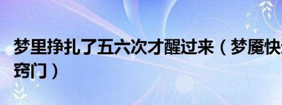 梦里挣扎了五六次才醒过来（梦魇快速醒来的窍门）