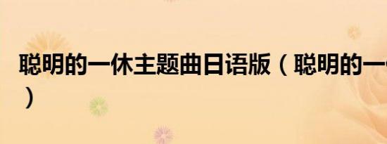 聪明的一休主题曲日语版（聪明的一休主题曲）