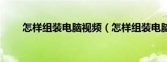 怎样组装电脑视频（怎样组装电脑）