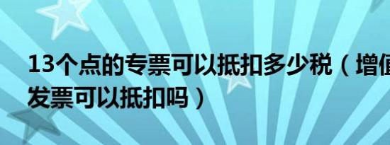 13个点的专票可以抵扣多少税（增值税普通发票可以抵扣吗）