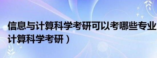 信息与计算科学考研可以考哪些专业（信息与计算科学考研）