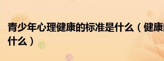 青少年心理健康的标准是什么（健康的标准是什么）