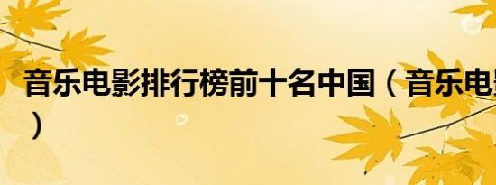音乐电影排行榜前十名中国（音乐电影排行榜）