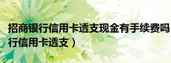 招商银行信用卡透支现金有手续费吗（招商银行信用卡透支）