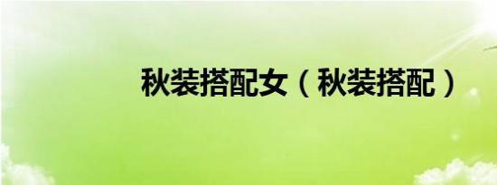 秋装搭配女（秋装搭配）