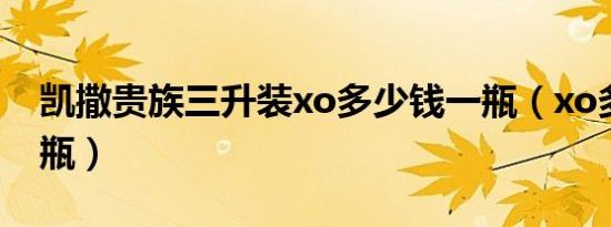 凯撒贵族三升装xo多少钱一瓶（xo多少钱一瓶）