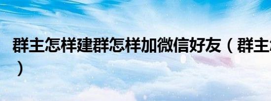 群主怎样建群怎样加微信好友（群主怎么加人）