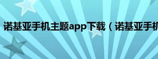 诺基亚手机主题app下载（诺基亚手机主题）