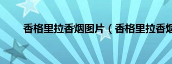 香格里拉香烟图片（香格里拉香烟）