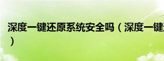 深度一键还原系统安全吗（深度一键还原系统）