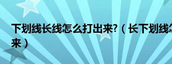 下划线长线怎么打出来?（长下划线怎么打出来）