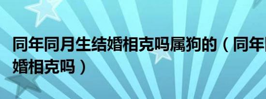 同年同月生结婚相克吗属狗的（同年同月生结婚相克吗）