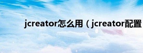 jcreator怎么用（jcreator配置）
