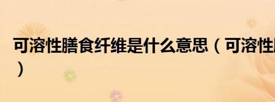 可溶性膳食纤维是什么意思（可溶性膳食纤维）