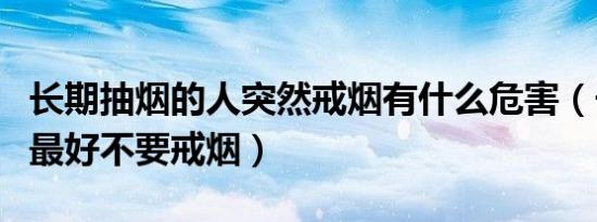 长期抽烟的人突然戒烟有什么危害（长期抽烟最好不要戒烟）