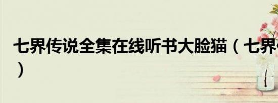 七界传说全集在线听书大脸猫（七界传说全集）