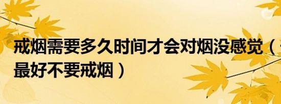 戒烟需要多久时间才会对烟没感觉（长期抽烟最好不要戒烟）
