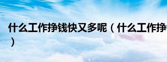 什么工作挣钱快又多呢（什么工作挣钱快又多）
