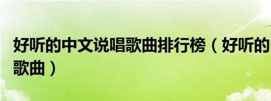 好听的中文说唱歌曲排行榜（好听的中文说唱歌曲）