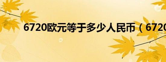 6720欧元等于多少人民币（6720）