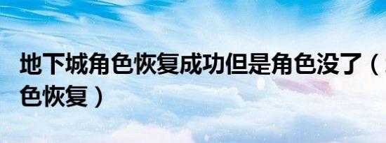 地下城角色恢复成功但是角色没了（地下城角色恢复）