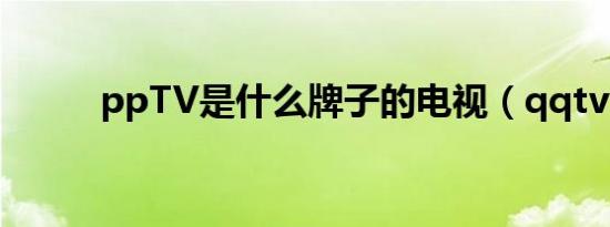 ppTV是什么牌子的电视（qqtv）