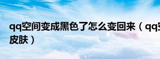 qq空间变成黑色了怎么变回来（qq空间全黑皮肤）