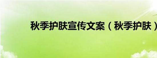 秋季护肤宣传文案（秋季护肤）