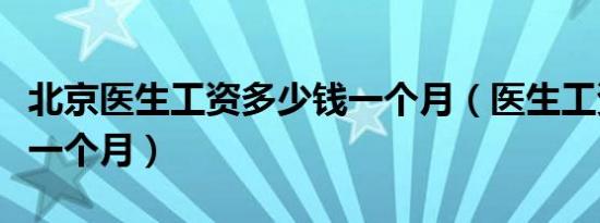 北京医生工资多少钱一个月（医生工资多少钱一个月）