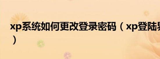xp系统如何更改登录密码（xp登陆界面修改）