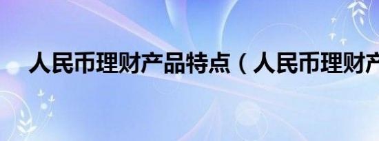 人民币理财产品特点（人民币理财产品）