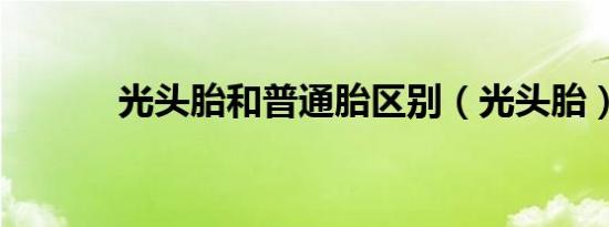 光头胎和普通胎区别（光头胎）